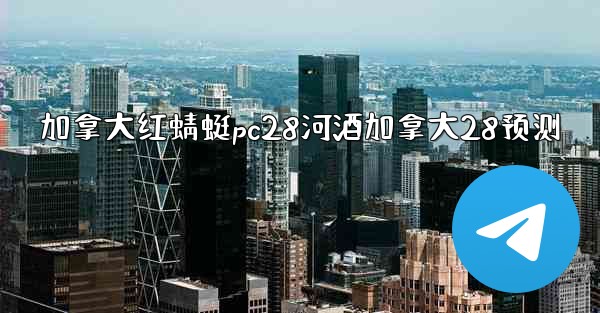 <b>加拿大红蜻蜓pc28河酒加拿大28预测</b>