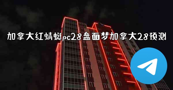 加拿大红蜻蜓pc28盘面梦加拿大28预测