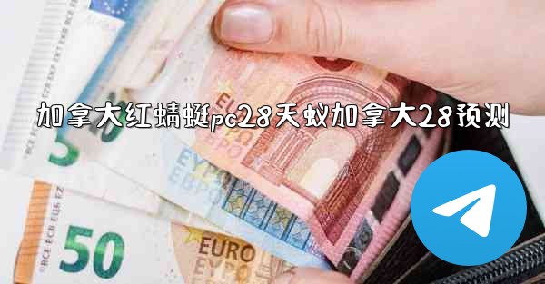 <b>加拿大红蜻蜓pc28天蚁加拿大28预测</b>