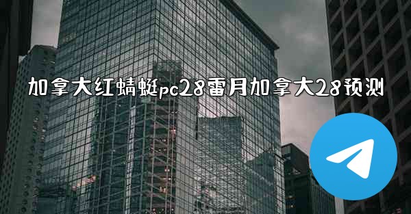 <b>加拿大红蜻蜓pc28雷月加拿大28预测</b>