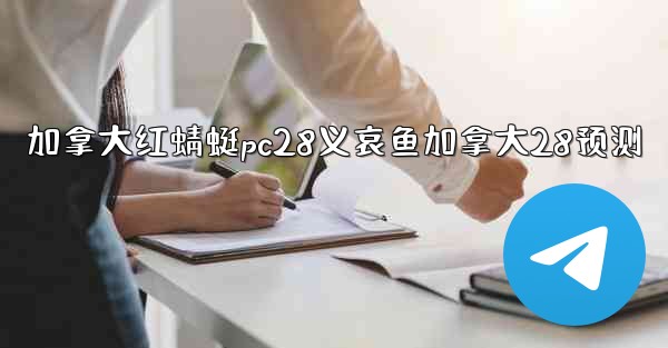 <b>加拿大红蜻蜓pc28义哀鱼加拿大28预测</b>