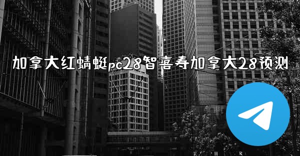 <b>加拿大红蜻蜓pc28智喜寿加拿大28预测</b>