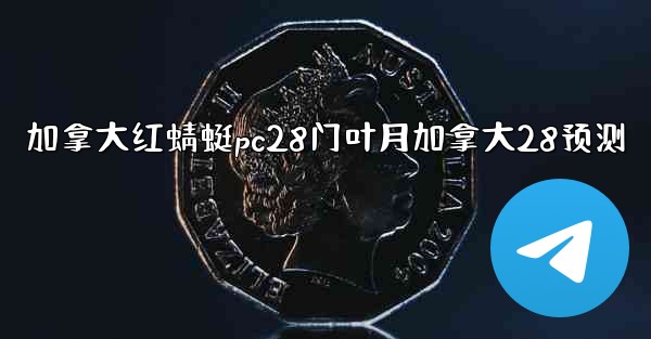 加拿大红蜻蜓pc28门叶月加拿大28预测