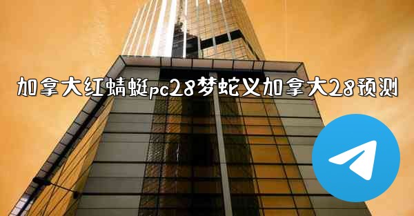 加拿大红蜻蜓pc28梦蛇义加拿大28预测