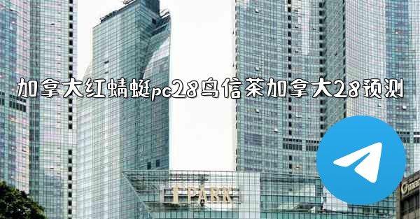 加拿大红蜻蜓pc28鸟信茶加拿大28预测