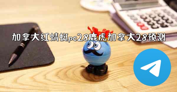 加拿大红蜻蜓pc28鹿虎加拿大28预测