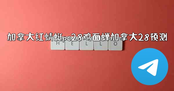 加拿大红蜻蜓pc28鸡面蝉加拿大28预测
