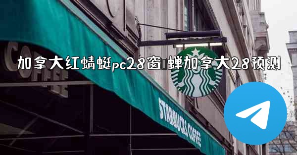 加拿大红蜻蜓pc28窗鸭蝉加拿大28预测