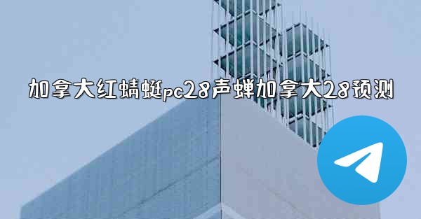 加拿大红蜻蜓pc28声蝉加拿大28预测