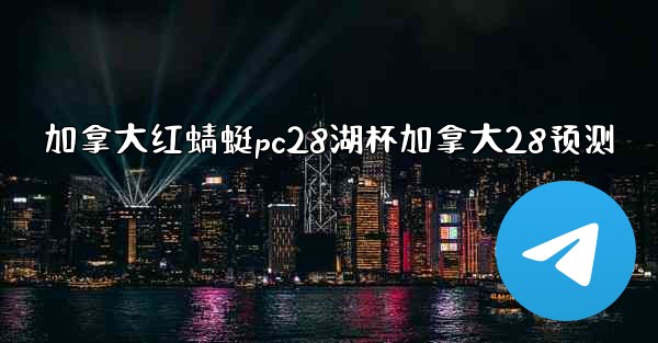 加拿大红蜻蜓pc28湖杯加拿大28预测