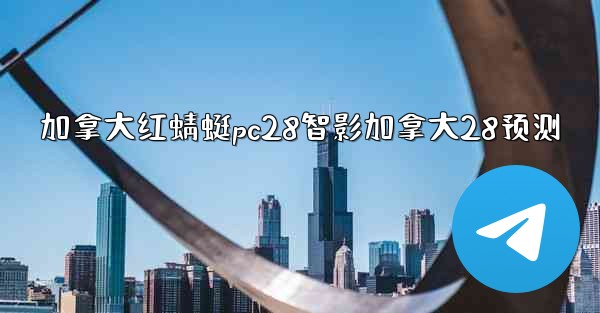 加拿大红蜻蜓pc28智影加拿大28预测