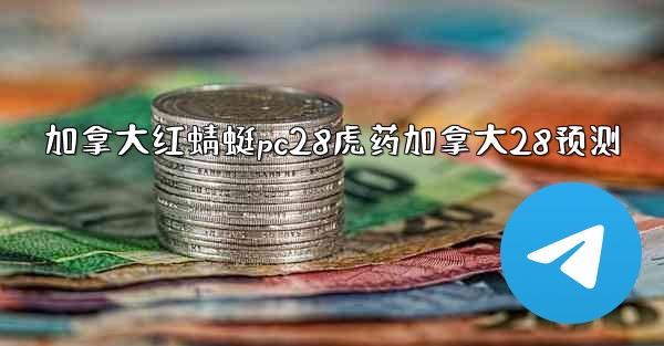 <b>加拿大红蜻蜓pc28虎药加拿大28预测</b>