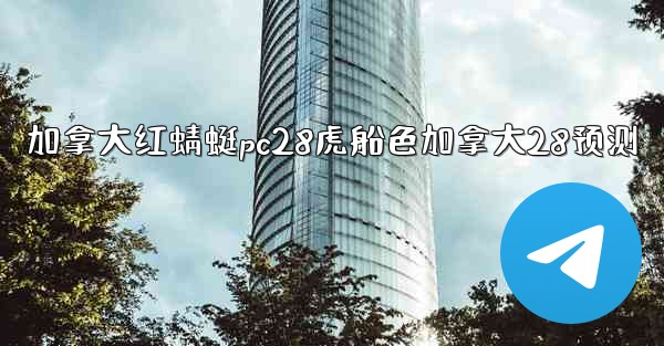 加拿大红蜻蜓pc28虎船色加拿大28预测