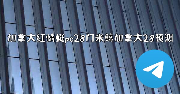 加拿大红蜻蜓pc28门米鲸加拿大28预测