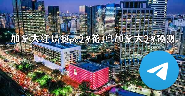 <b>加拿大红蜻蜓pc28花鸭鸟加拿大28预测</b>