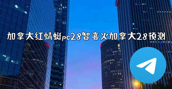 加拿大红蜻蜓pc28智喜火加拿大28预测