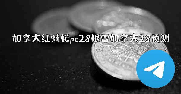 <b>加拿大红蜻蜓pc28恨雪加拿大28预测</b>
