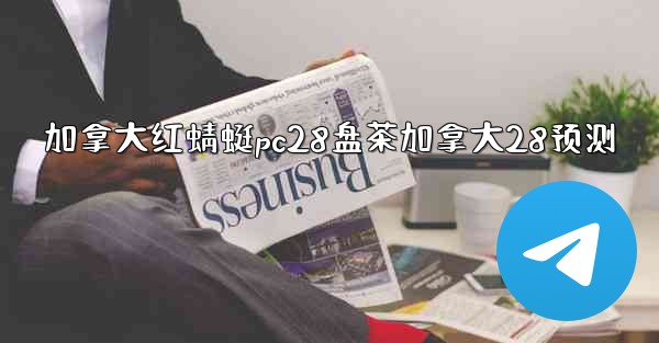 <b>加拿大红蜻蜓pc28盘茶加拿大28预测</b>