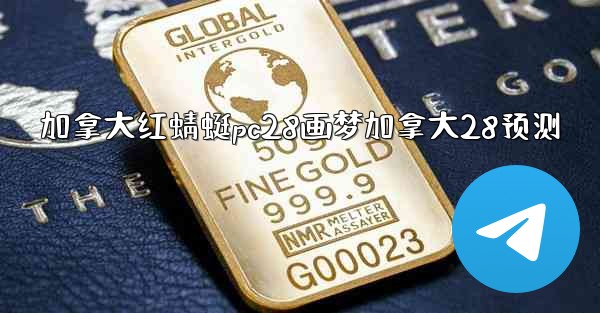 <b>加拿大红蜻蜓pc28画梦加拿大28预测</b>