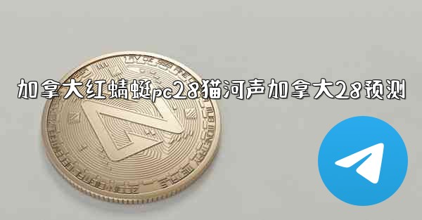 加拿大红蜻蜓pc28猫河声加拿大28预测